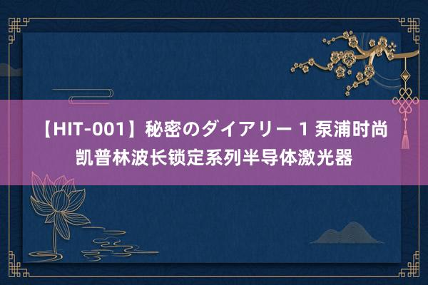 【HIT-001】秘密のダイアリー 1 泵浦时尚 凯普林波长锁定系列半导体激光器