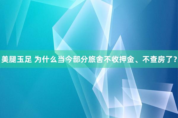 美腿玉足 为什么当今部分旅舍不收押金、不查房了？