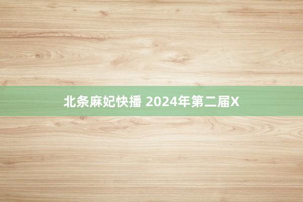 北条麻妃快播 2024年第二届X