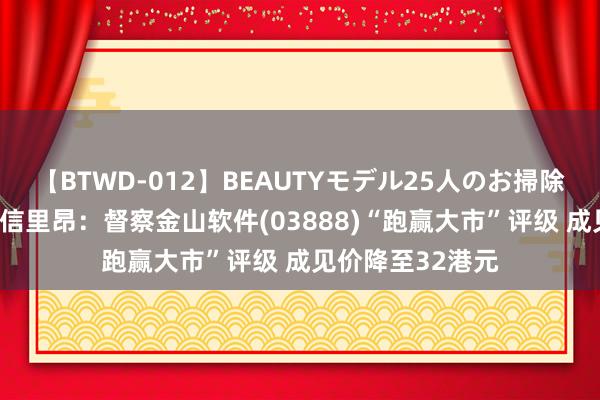 【BTWD-012】BEAUTYモデル25人のお掃除フェラ4時間 中信里昂：督察金山软件(03888)“跑赢大市”评级 成见价降至32港元