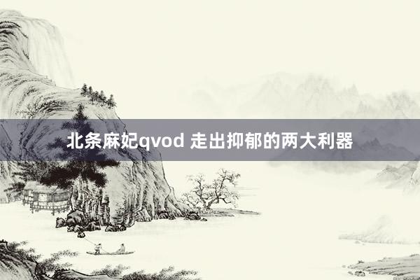 北条麻妃qvod 走出抑郁的两大利器