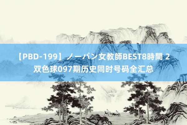 【PBD-199】ノーパン女教師BEST8時間 2 双色球097期历史同时号码全汇总