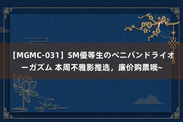 【MGMC-031】SM優等生のペニバンドライオーガズム 本周不雅影推选，廉价购票哦~