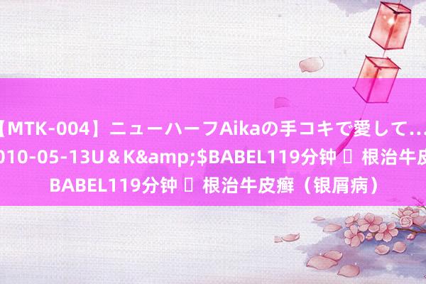 【MTK-004】ニューハーフAikaの手コキで愛して…。</a>2010-05-13U＆K&$BABEL119分钟 ​根治牛皮癣（银屑病）