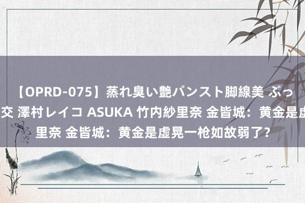 【OPRD-075】蒸れ臭い艶パンスト脚線美 ぶっかけゴックン大乱交 澤村レイコ ASUKA 竹内紗里奈 金皆城：黄金是虚晃一枪如故弱了？