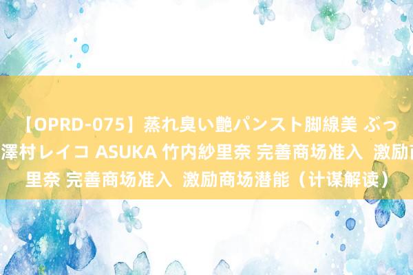 【OPRD-075】蒸れ臭い艶パンスト脚線美 ぶっかけゴックン大乱交 澤村レイコ ASUKA 竹内紗里奈 完善商场准入  激励商场潜能（计谋解读）