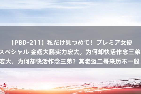 【PBD-211】私だけ見つめて！プレミア女優と主観でセックス8時間スペシャル 金翅大鹏实力宏大，为何却快活作念三弟？其老迈二哥来历不一般！