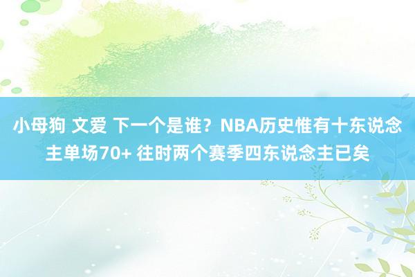 小母狗 文爱 下一个是谁？NBA历史惟有十东说念主单场70+ 往时两个赛季四东说念主已矣