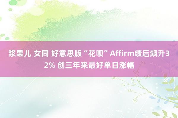 浆果儿 女同 好意思版“花呗”Affirm绩后飙升32% 创三年来最好单日涨幅