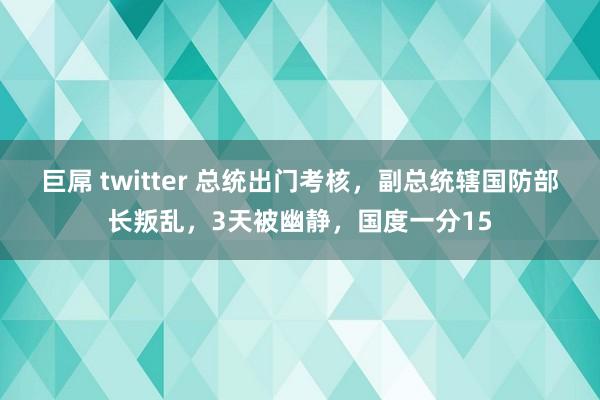 巨屌 twitter 总统出门考核，副总统辖国防部长叛乱，3天被幽静，国度一分15