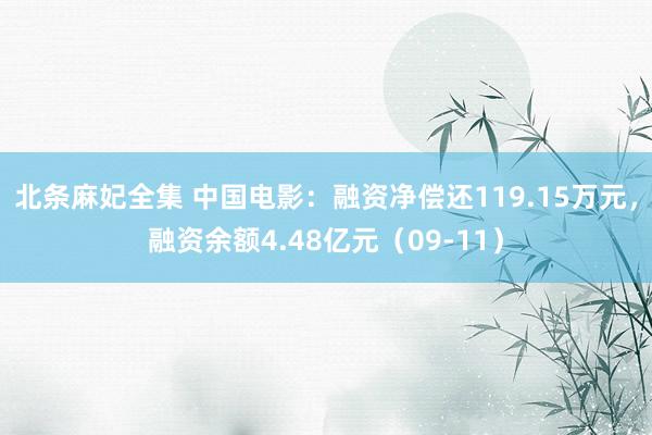 北条麻妃全集 中国电影：融资净偿还119.15万元，融资余额4.48亿元（09-11）