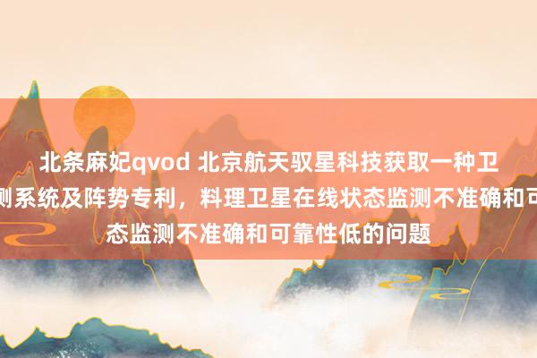 北条麻妃qvod 北京航天驭星科技获取一种卫星在线状态监测系统及阵势专利，料理卫星在线状态监测不准确和可靠性低的问题