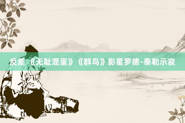 反差 《无耻混蛋》《群鸟》影星罗德-泰勒示寂