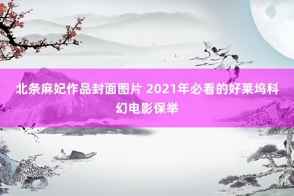 北条麻妃作品封面图片 2021年必看的好莱坞科幻电影保举