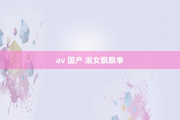 av 国产 淑女飘飘拳