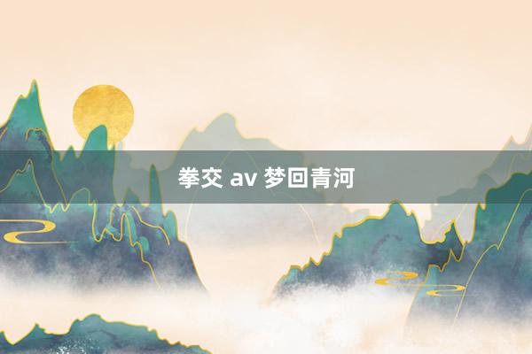 拳交 av 梦回青河