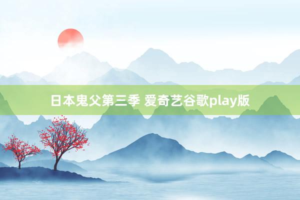 日本鬼父第三季 爱奇艺谷歌play版